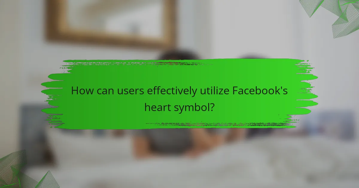 How can users effectively utilize Facebook's heart symbol?